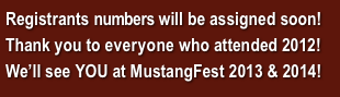 Registrants numbers will be assigned soon!
Thank you to everyone who attended 2012!
We’ll see YOU at MustangFest 2013 & 2014!