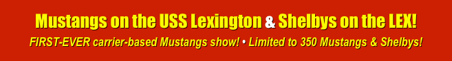Mustangs on the USS Lexington & Shelbys on the LEX!
FIRST-EVER carrier-based Mustangs show! • Limited to 350 Mustangs & Shelbys!