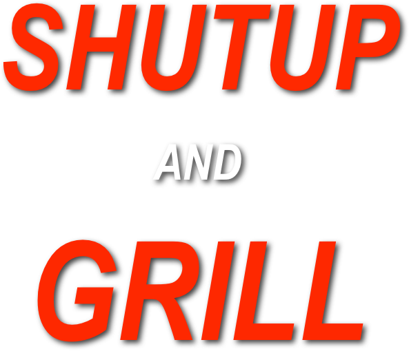 SHUTUP
AND
GRILL