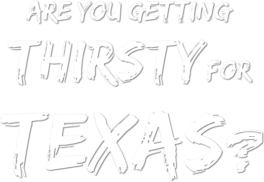 Are you getting Thirsty For
 TEXAS?