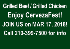 Grilled Beef / Grilled Chicken
Enjoy CervezaFest!
JOIN US on MAR 17, 2018!
Call 210-399-7500 for info