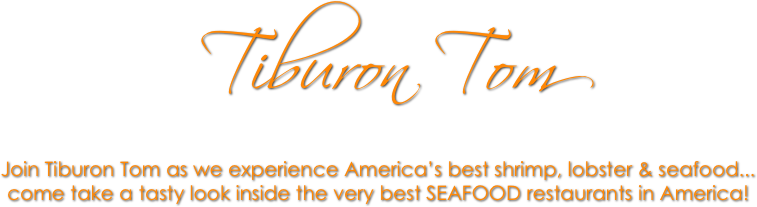 Tiburon Tom
Join Tiburon Tom as we experience America’s best shrimp, lobster & seafood...
come take a tasty look inside the very best SEAFOOD restaurants in America!